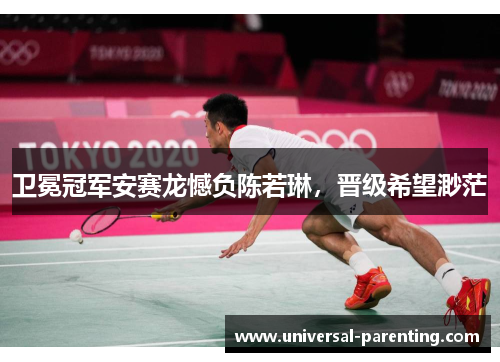 卫冕冠军安赛龙憾负陈若琳，晋级希望渺茫