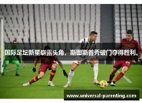 国际足坛新星崭露头角，斯图斯首秀破门夺得胜利。